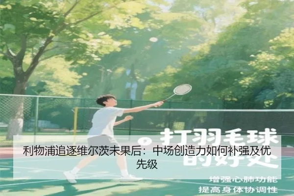 利物浦追逐维尔茨未果后：中场创造力如何补强及优先级