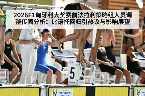 2026F1匈牙利大奖赛前法拉利策略组人员调整传闻分析：比诺托回归引热议与影响展望