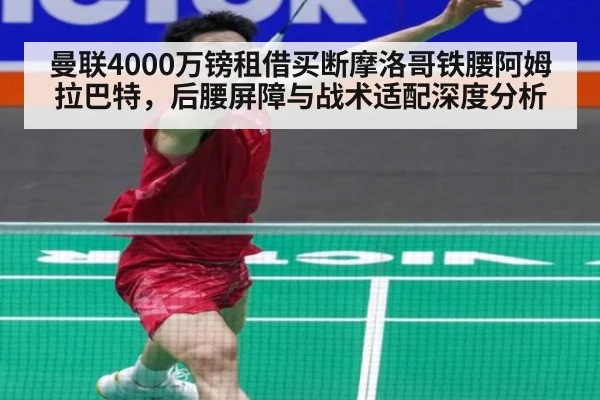 曼联4000万镑租借买断摩洛哥铁腰阿姆拉巴特，后腰屏障与战术适配深度分析