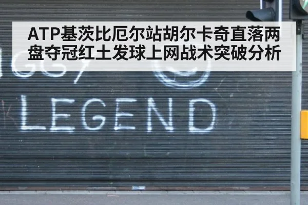 ATP基茨比厄尔站胡尔卡奇直落两盘夺冠红土发球上网战术突破分析