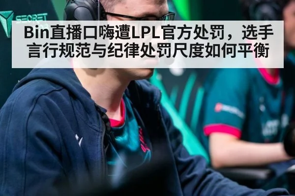 Bin直播口嗨遭LPL官方处罚，选手言行规范与纪律处罚尺度如何平衡 | 9game app
