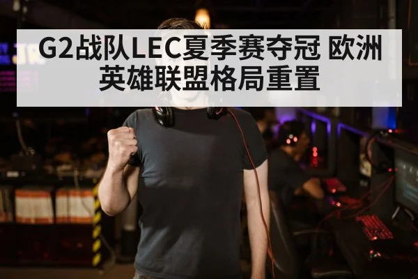 G2战队LEC夏季赛夺冠 欧洲英雄联盟格局重置 | 9game app
