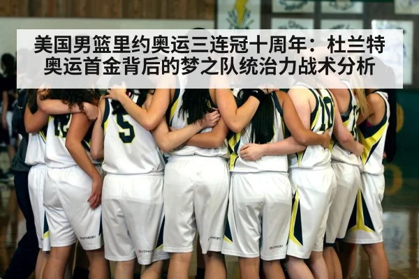 美国男篮里约奥运三连冠十周年：杜兰特奥运首金背后的梦之队统治力战术分析（9game app）