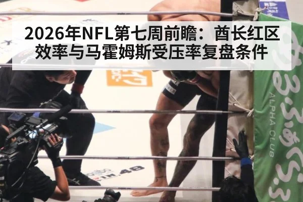 2026年NFL第七周前瞻：酋长红区效率与马霍姆斯受压率复盘条件（9game app）