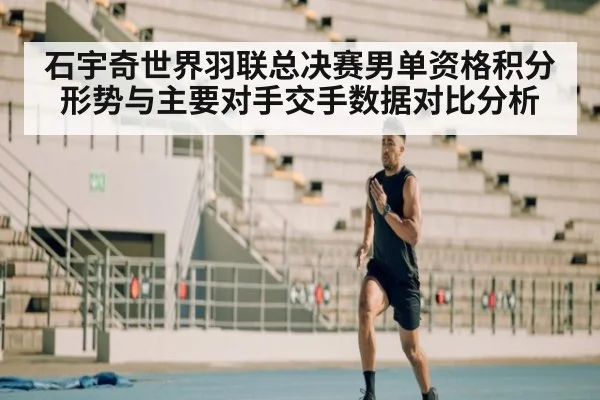 石宇奇世界羽联总决赛男单资格积分形势与主要对手交手数据对比分析 | 9game app