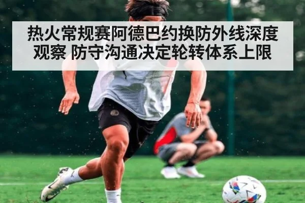 热火常规赛阿德巴约换防外线深度观察 防守沟通决定轮转体系上限 - 9game app